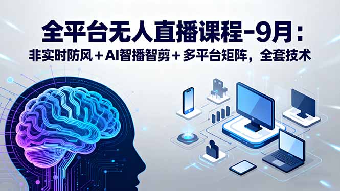 全平台无人直播课程：非实时防风＋AI智播智剪＋多平台矩阵，9月全套技术-Ai创业网