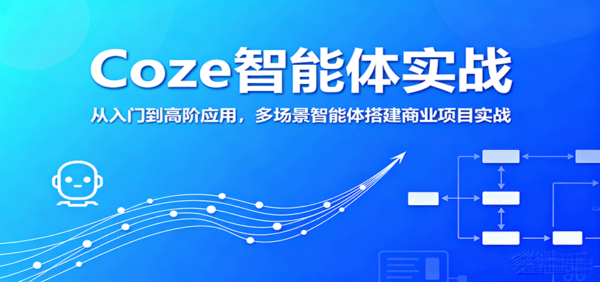 Coze智能体实战，从入门到高阶应用，多场景智能体搭建商业项目实战-Ai创业网