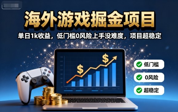 海外游戏掘金项目：单日1k收益，低门槛0风险上手没难度，项目超稳定【揭秘】-Ai创业网