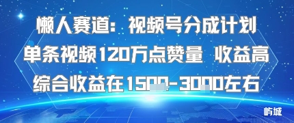 懒人赛道：视频号分成计划单条视频120W点赞量 收益高综合收益在1.5K左右-Ai创业网