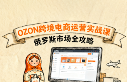 大师兄·俄罗斯跨境OZON快速上手-Ai创业网