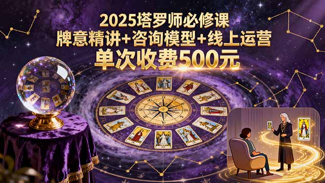 2025塔罗师必修课，牌意精讲+咨询模型+线上运营，单次收费500元-Ai创业网
