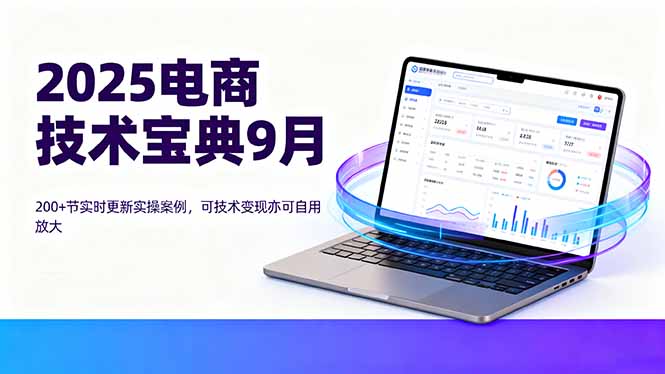 2025电商技术宝典9月：200+节实时更新实操案例，可技术变现亦可自用放大-Ai创业网
