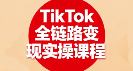 TikTok全链路变现实操课程，全方位助力学员掌握TK变现技能-Ai创业网