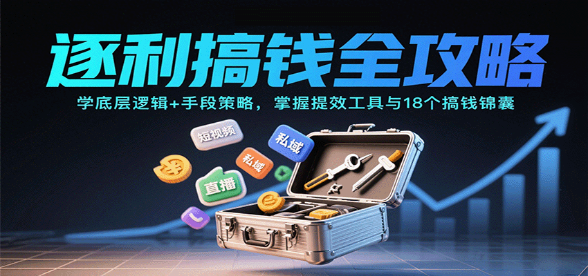 逐利搞钱全攻略：学底层逻辑+手段策略，掌握提效工具与18个搞钱锦囊-Ai创业网