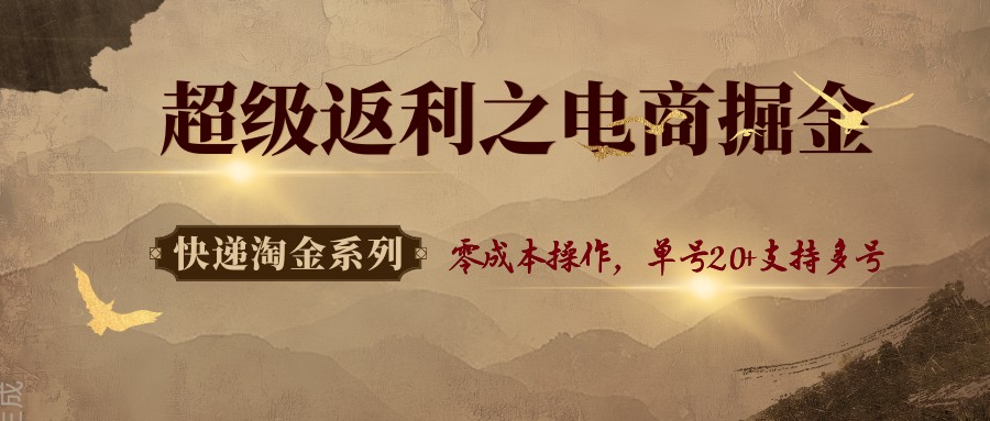 快递淘金系列；超级返利之电商掘金，零成本操作，单号20+支持多号-Ai创业网