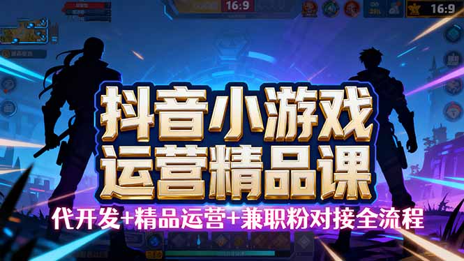 【抖音小游戏精品运营课】小白也可以操作，从0开始学小游戏运营，操作…-Ai创业网