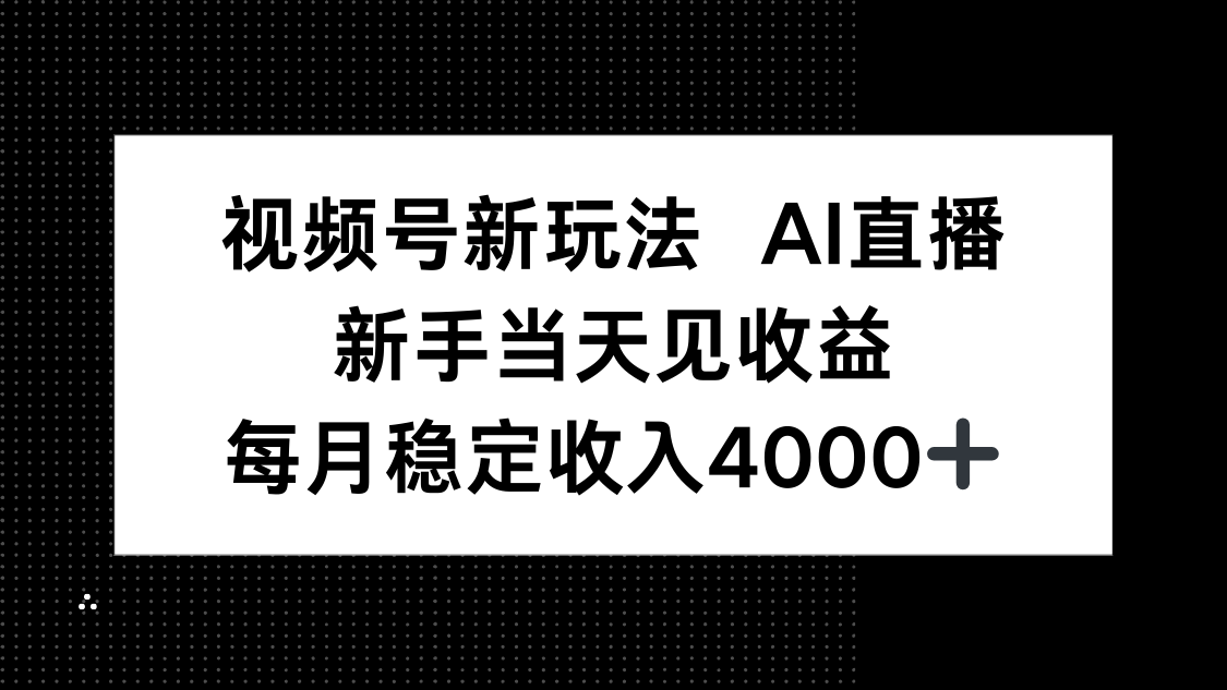 视频号新玩法AI直播，新手小白当天见收益，月入4000+-Ai创业网
