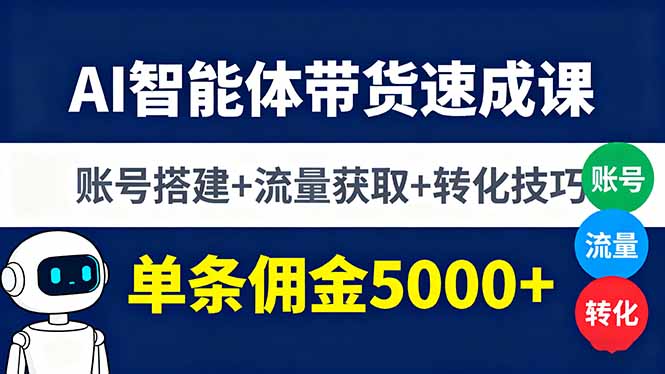 AI智能体带货速成课，账号搭建+流量获取+转化技巧，单条佣金5000+-Ai创业网
