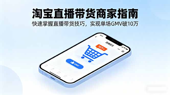 淘宝直播带货商家指南，快速掌握直播带货技巧，实现单场GMV破10万-Ai创业网