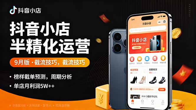 抖音小店半精细化运营9月版，截流技巧,榜单预判,周期分析，单店月利润5w+-Ai创业网