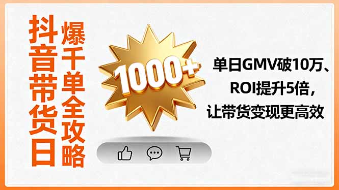 抖音带货日爆千单全攻略，单日GMV破10万、ROI提升5倍，让带货变现更高效-Ai创业网