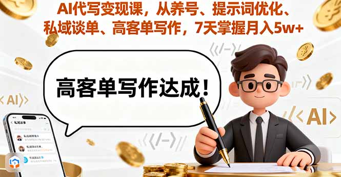 AI代写变现课，从养号、提示词优化、私域谈单、高客单写作，7天掌握月入5w-Ai创业网