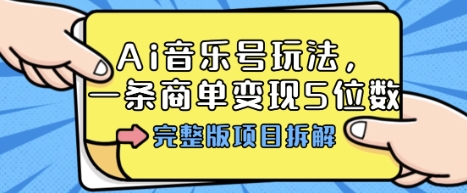 Ai音乐号玩法，多平台几十万粉，一条商单变现5位数，完整版项目拆解-Ai创业网