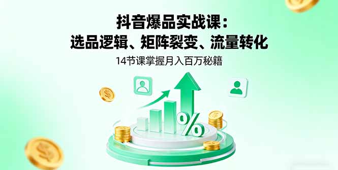 抖音爆品实战课：选品逻辑、矩阵裂变、流量转化，14节课掌握月入百万秘籍-Ai创业网