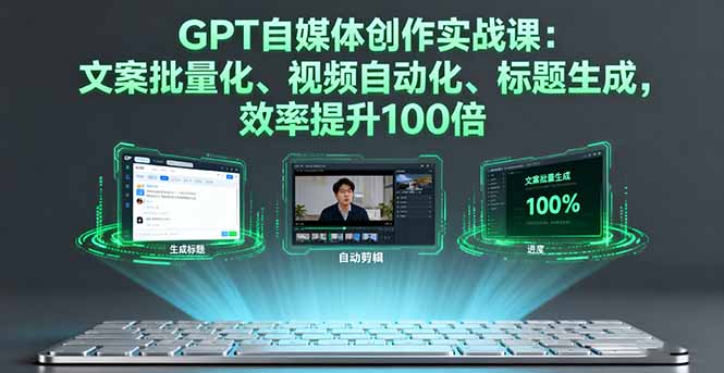 GPT自媒体创作实战课：文案批量化、视频自动化、标题生成，效率提升100倍-Ai创业网