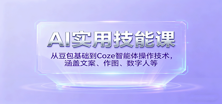 AI实用技能课，从豆包基础到Coze智能体操作技术，涵盖文案、作图、数字人等-Ai创业网
