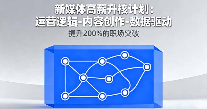 新媒体高薪升核计划：运营逻辑-内容创作-数据驱动，提升200%的职场突破-Ai创业网
