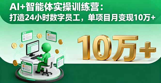 AI+智能体实操训练营：打造24小时数字员工，单项目月变现10万+-Ai创业网
