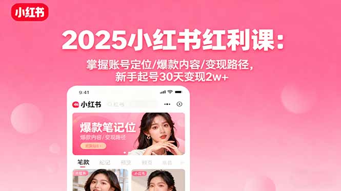 2025小红书红利课：掌握账号定位/爆款内容/变现路径，新手起号30天变现2w+-Ai创业网