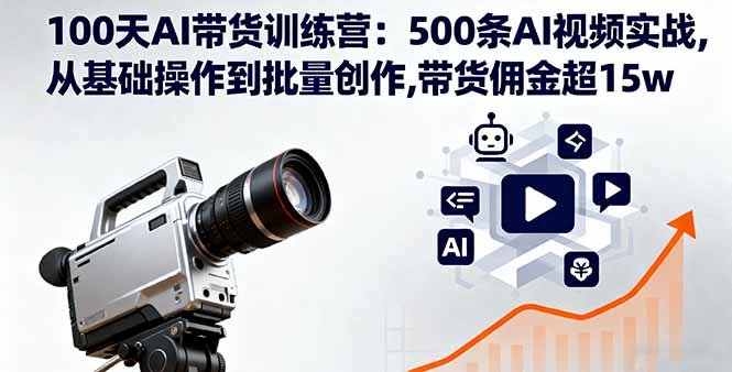 100天AI带货训练营：500条AI视频实战,从基础操作到批量创作,带货佣金超15w-Ai创业网