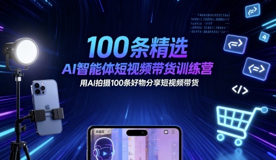 100条精选AI智能体短视频带货训练营，用AI拍摄100条好物分享短视频带货-Ai创业网