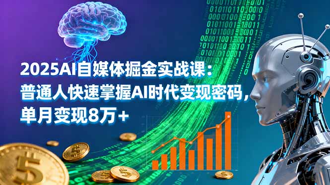 2025AI自媒体掘金实战课：普通人快速掌握AI时代变现密码，单月变现8万+-Ai创业网
