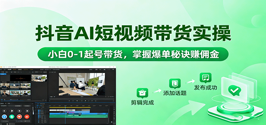 抖音AI短视频带货实操，小白0-1起号带货，掌握爆单秘诀赚佣金-Ai创业网
