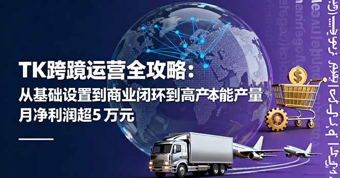 TK跨境运营全攻略：从基础设置到商业闭环到低成本量产，月净利润超5万美元-Ai创业网