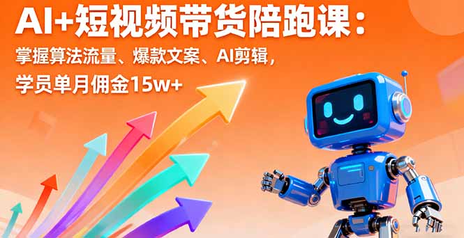 AI+短视频带货陪跑课：掌握算法流量、爆款文案、AI剪辑，学员单月佣金15w+-Ai创业网