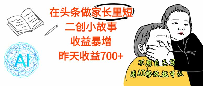 【劲爆】在头条做家长里短二创小故事，收益暴增，这个月我已经赚了1.5W+-Ai创业网