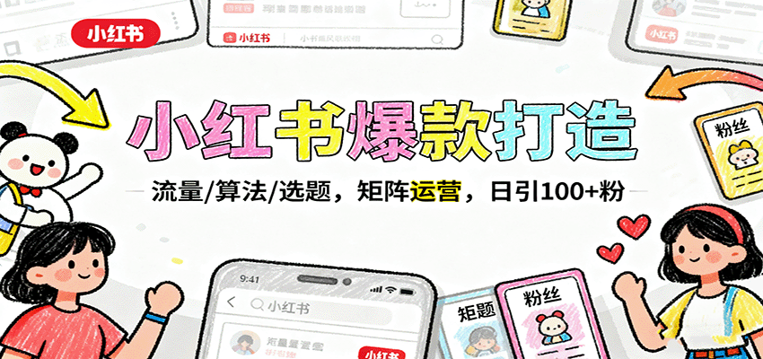 小红书爆款打造：流量/算法/选题，矩阵运营，日引100+粉-Ai创业网