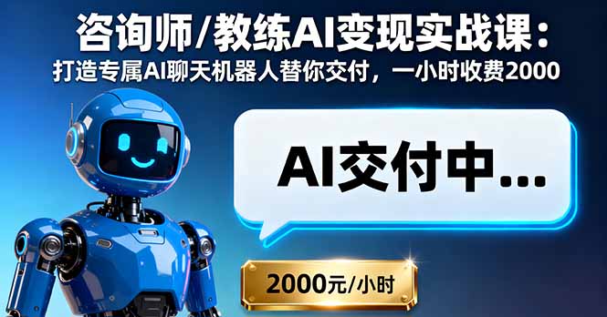 咨询师/教练AI变现实战课：打造专属AI聊天机器人替你交付，一小时收费2000-Ai创业网