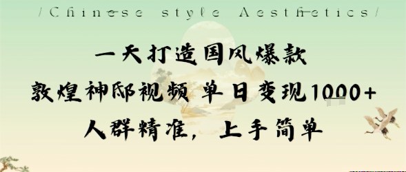 一天打造国风爆款敦煌神邸视频单日变现1k+人群精准，上手简单-Ai创业网