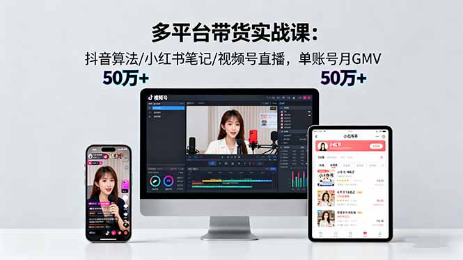 多平台带货实战课18.0：抖音算法/小红书笔记/视频号直播，单账号月GMV50w+-Ai创业网