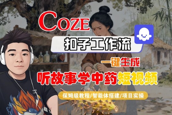 Coze扣子智能体工作流一键生成“听故事学中药“短视频，全流程保姆级教学-Ai创业网