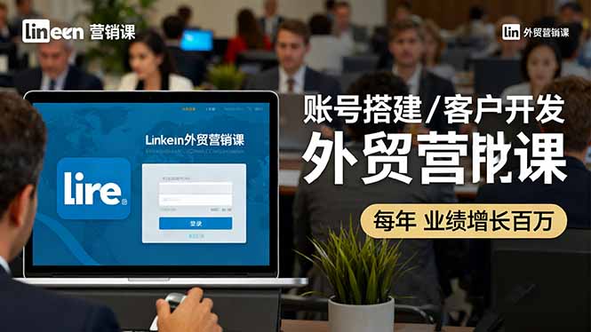 LinkedIn外贸营销课：账号搭建/客户开发/成交转化，年业绩增长百万+-Ai创业网