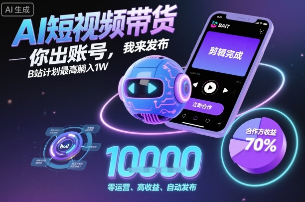 AI短视频带货，你出账号，我来发布，B站计划最高躺入1W【揭秘】-Ai创业网