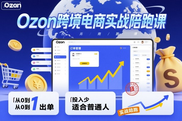 Ozon跨境电商实战陪跑课，教你从0到1出单，投入少适合普通人-Ai创业网