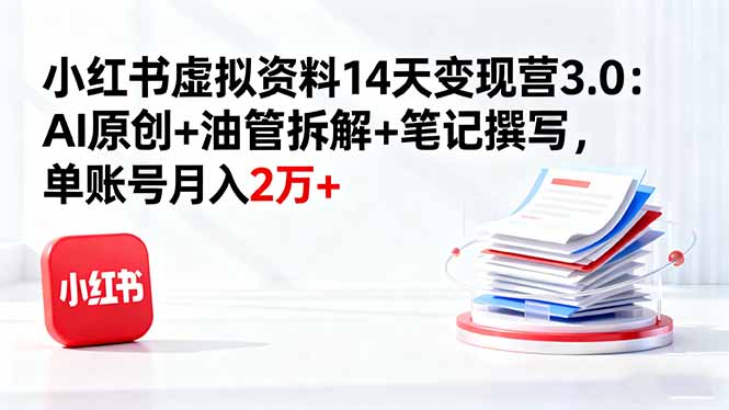 小红书虚拟资料14天变现营3.0：AI原创+油管拆解+笔记撰写，单账号月入2万+-Ai创业网
