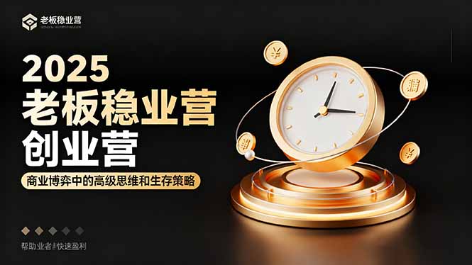 2025老板稳赚创业营：商业博弈中高级思维和生存策略，帮助创业者快速盈利-Ai创业网