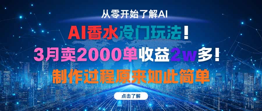 AI香水冷门玩法！3月卖2000单收益2w多！制作过程原来如此简单-Ai创业网