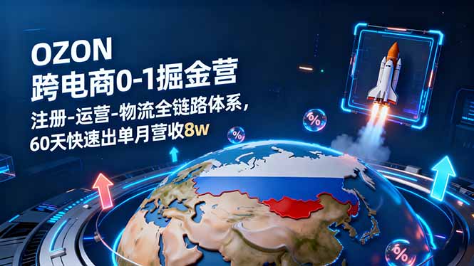 OZON跨境电商0-1掘金营：注册-运营-物流全链路体系，60天快速出单月营收8w-Ai创业网