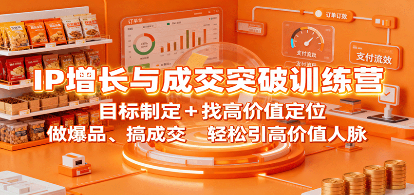 IP增长与成交突破训练营：目标制定+找高价值定位，做爆品、搞成交，轻松引高价值人脉-Ai创业网