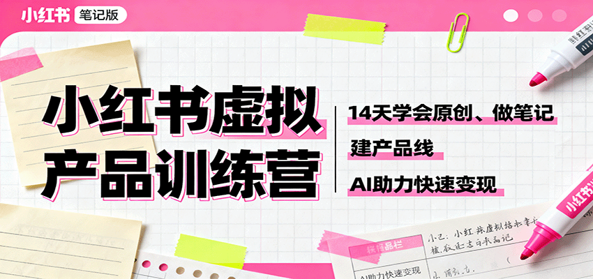 小红书虚拟产品训练营：14天学会原创、做笔记、建产品线，AI助力快速变现-Ai创业网