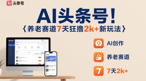AI头条号，7天狂撸2k+，做养老赛道，新风口新玩法-Ai创业网