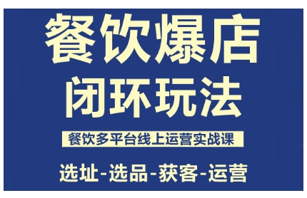 餐饮爆店闭环玩法，餐饮多平台线上运营实战课，选址-选品-获客-运营-Ai创业网