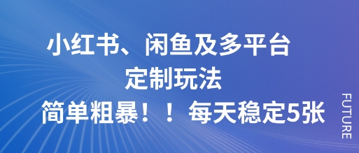 小红书、闲鱼及多平台定制玩法简单粗暴！每天稳定5张-Ai创业网