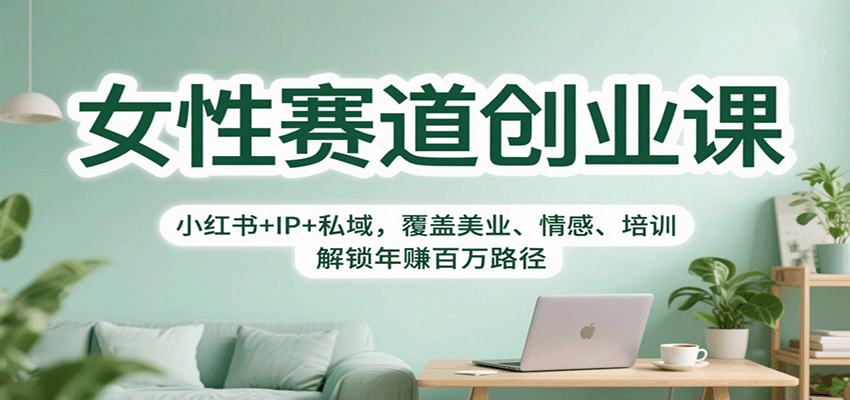 女性赛道创业课：小红书+IP+私域，覆盖美业、情感、培训，解锁年赚百万路径-Ai创业网