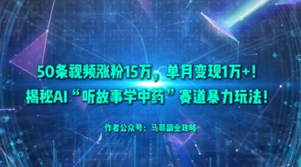 50条视频涨粉15W，单月变现1W+！揭秘AI“听故事学中药”赛道暴力玩法-Ai创业网